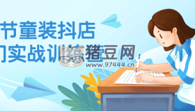 43節(jié)童裝抖店入門實(shí)戰(zhàn)訓(xùn)練營
