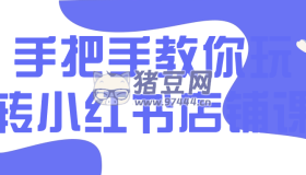 手把手教你玩轉(zhuǎn)小紅書店鋪課