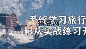 系統(tǒng)學(xué)習(xí)旅行攝影從實(shí)戰(zhàn)練習(xí)開始