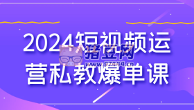 2024短視頻運(yùn)營(yíng)私教爆單課