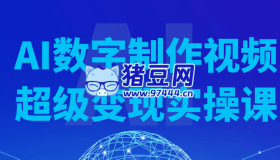 AI數(shù)字制作視頻超級變現(xiàn)實操課