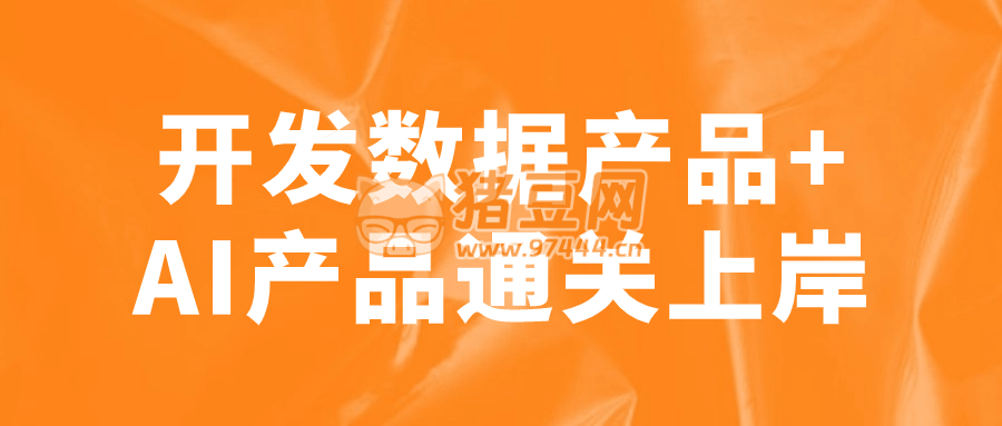 開發(fā)數(shù)據(jù)產(chǎn)品 +AI 產(chǎn)品通關(guān)上岸