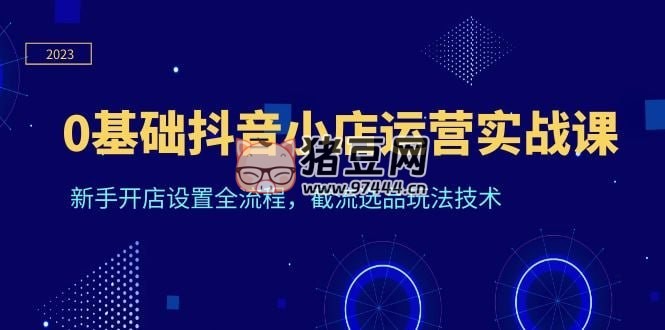 天祥電商《0 基礎(chǔ)抖音小店運(yùn)營實(shí)戰(zhàn)課》新手開店設(shè)置全流程，截流選品玩法技術(shù)