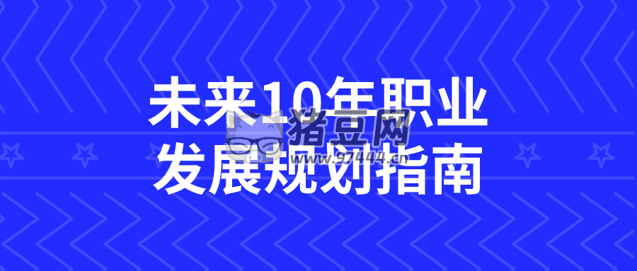 未來 10 年職業(yè)發(fā)展規(guī)劃指南