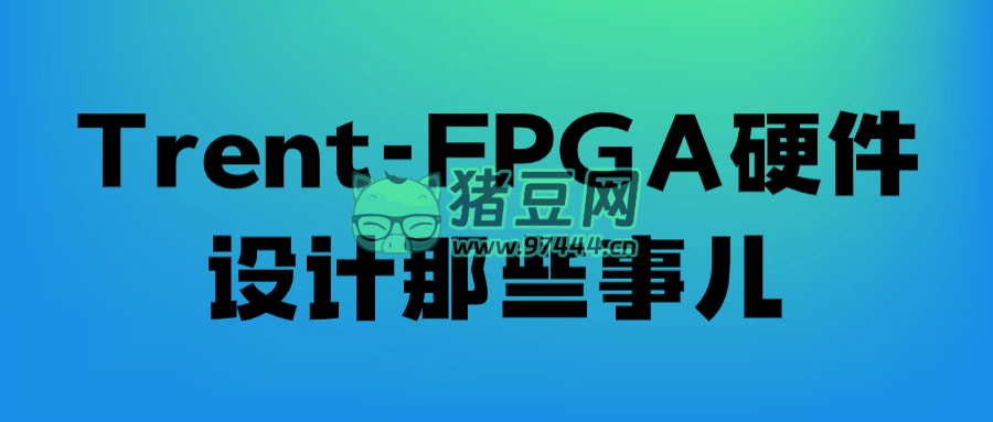 Trent-FPGA 硬件設(shè)計(jì)那些事兒