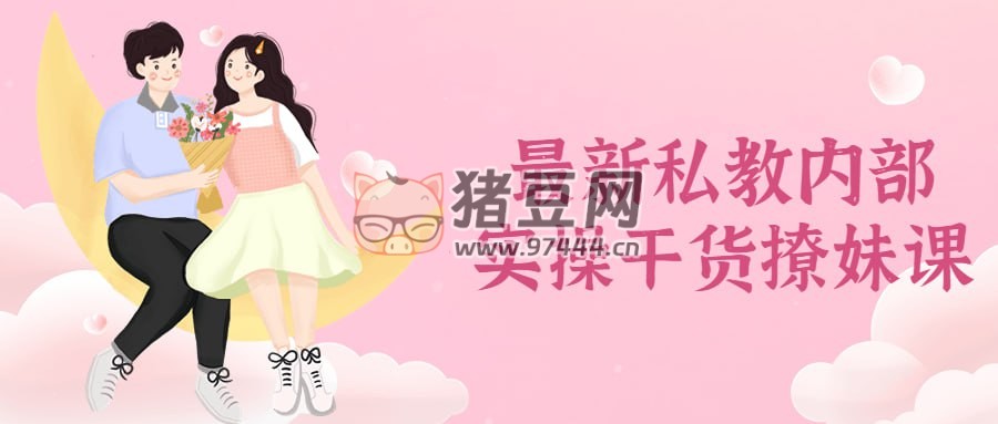 最新私教內(nèi)部實(shí)操干貨撩妹課
