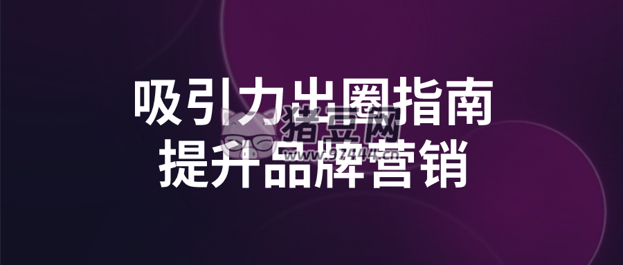 吸引力出圈指南提升品牌營銷