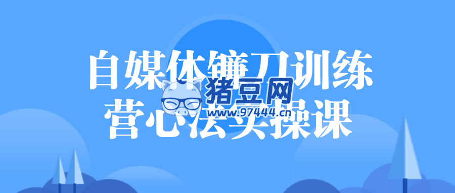自媒體鐮刀訓(xùn)練營心法實(shí)操課