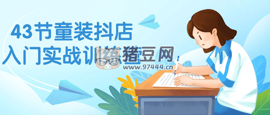 43 節(jié)童裝抖店入門實戰(zhàn)訓練營