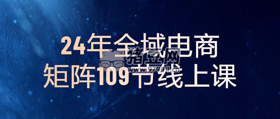 24 年全域電商矩陣 109 節(jié)線上課