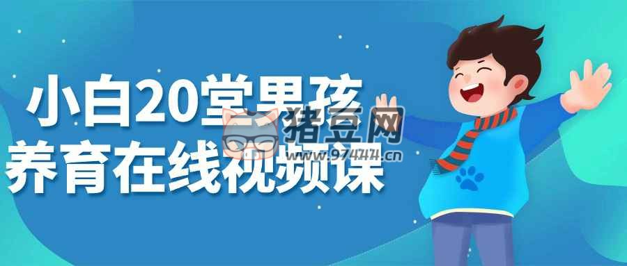 小白 20 堂男孩養(yǎng)育在線視頻課