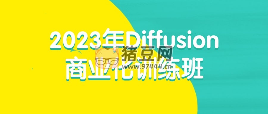 2023 年 Diffusion 商業(yè)化訓(xùn)練班