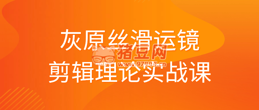 灰原絲滑運(yùn)鏡剪輯理論實(shí)戰(zhàn)課
