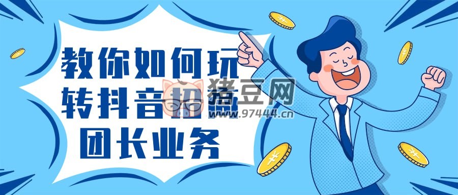 教你如何玩轉(zhuǎn)抖音招商團長業(yè)務(wù)