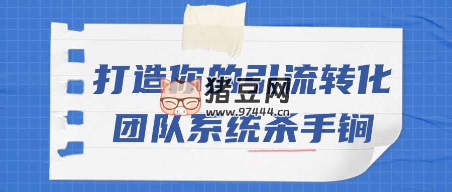 打造你的引流轉(zhuǎn)化團(tuán)隊系統(tǒng)殺手锏