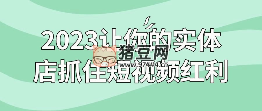 2023 讓你的實(shí)體店抓住短視頻紅利