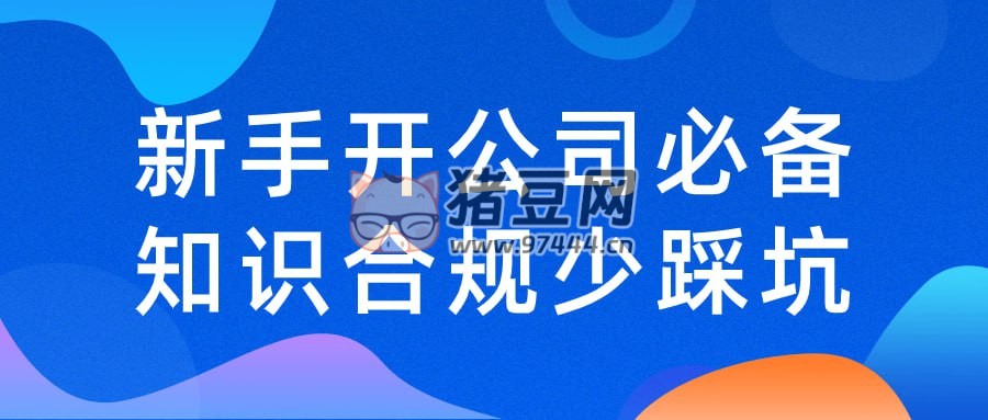 新手開公司必備知識合規(guī)少踩坑