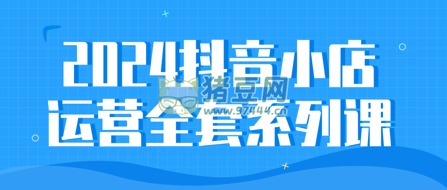 2024 抖音小店運(yùn)營(yíng)全套系列課