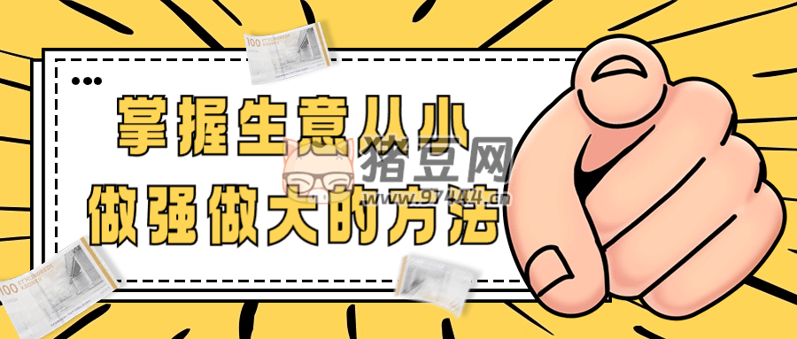 掌握生意從小做強(qiáng)做大的方法