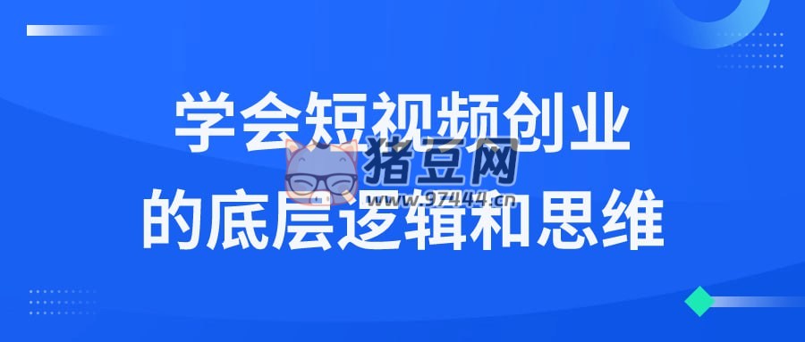 學(xué)會短視頻創(chuàng)業(yè)的底層邏輯和思維
