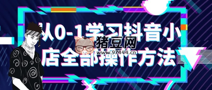 從 0 - 1 學習抖音小店全部操作方法
