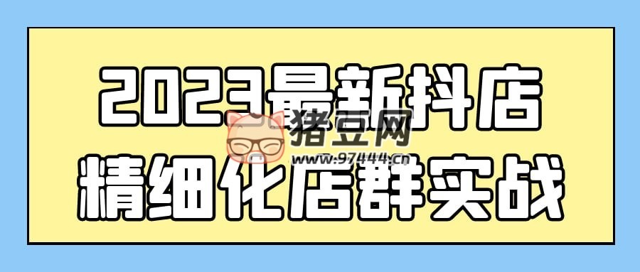 2023 最新抖店精細(xì)化店群實(shí)戰(zhàn)