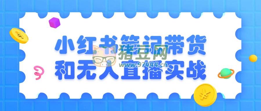 小紅書筆記帶貨和無人直播實(shí)戰(zhàn)