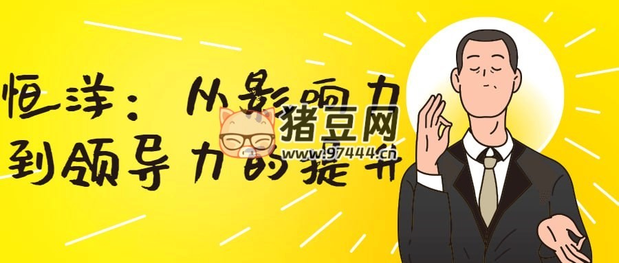 恒洋：從影響力到領(lǐng)導(dǎo)力的提升
