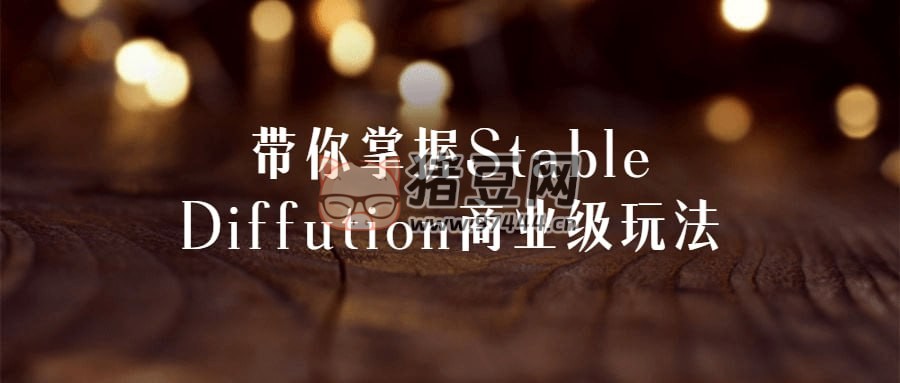 帶你掌握 Stable Diffution 商業(yè)級玩法