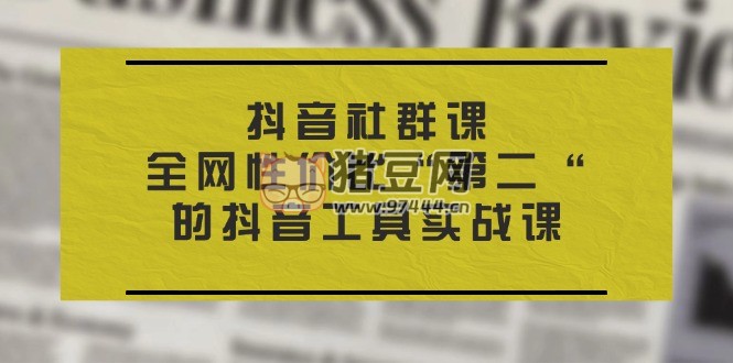 全網(wǎng)性價比“第二“的抖音工具實戰(zhàn)課