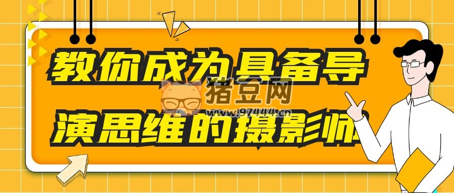 教你成為具備導(dǎo)演思維的攝影師