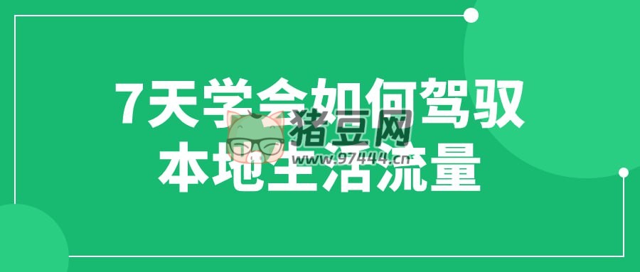 7 天學(xué)會(huì)如何駕馭本地生活流量