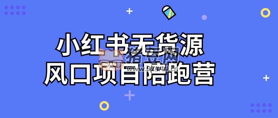 小紅書無貨源風(fēng)口項(xiàng)目陪跑營