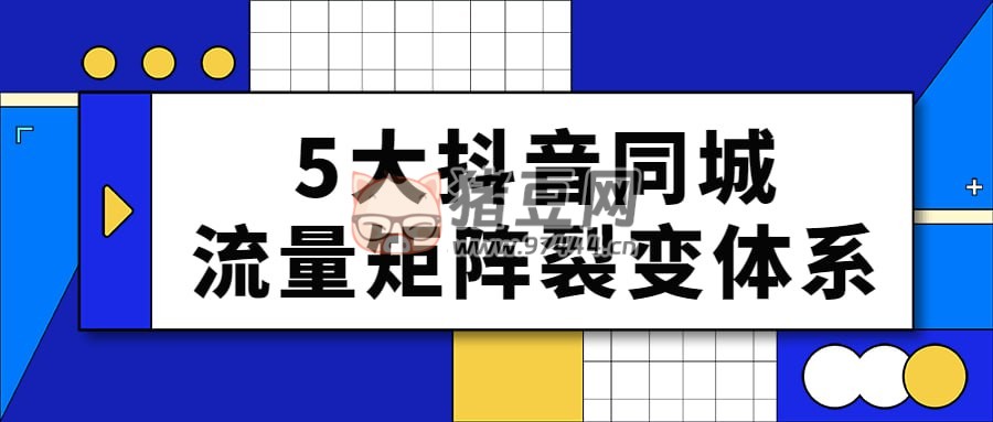 5 大抖音同城流量矩陣裂變體系