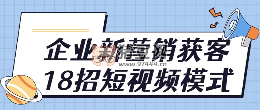 企業(yè)新營(yíng)銷獲客 18 招短視頻模式