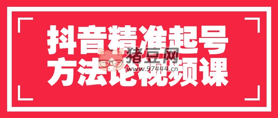 抖音精準(zhǔn)起號(hào)方法論視頻課