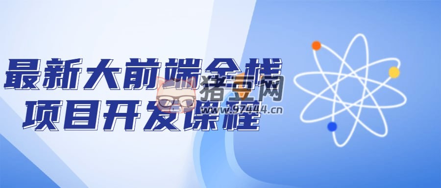 最新大前端全棧項目開發(fā)課程