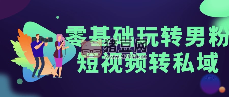 零基礎(chǔ)玩轉(zhuǎn)男粉短視頻轉(zhuǎn)私域