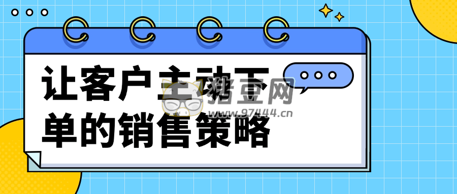 讓客戶主動(dòng)下單的銷售策略