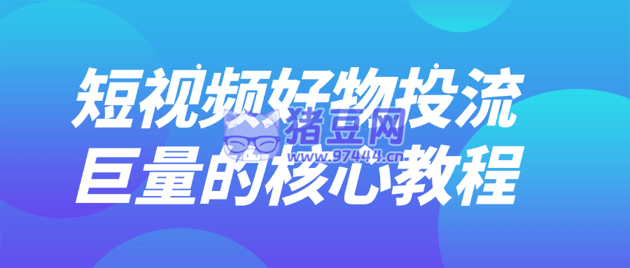 短視頻好物投流巨量的核心教程