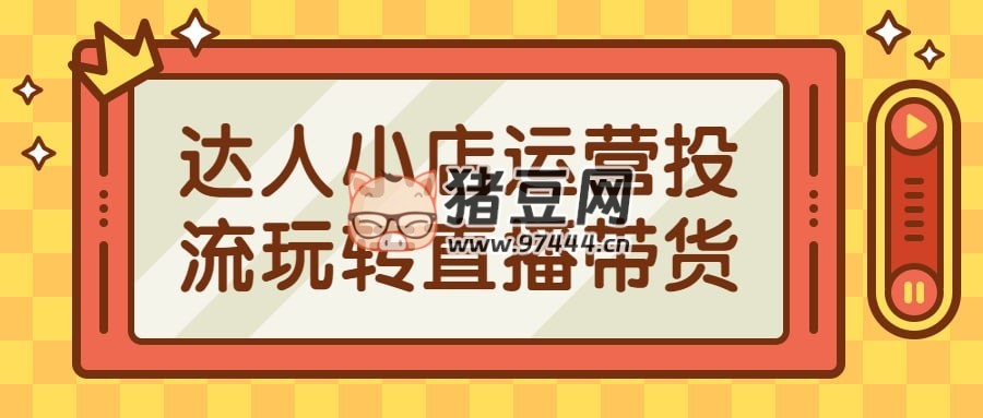 達(dá)人小店運(yùn)營(yíng)投流玩轉(zhuǎn)直播帶貨