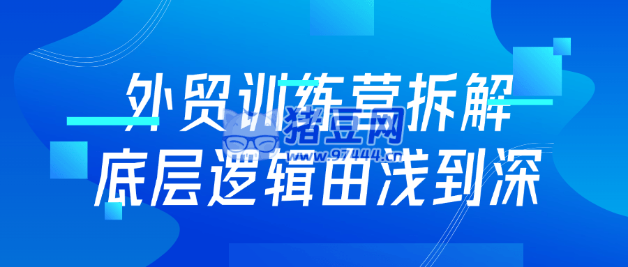 外貿(mào)訓(xùn)練營(yíng)拆解底層邏輯由淺到深
