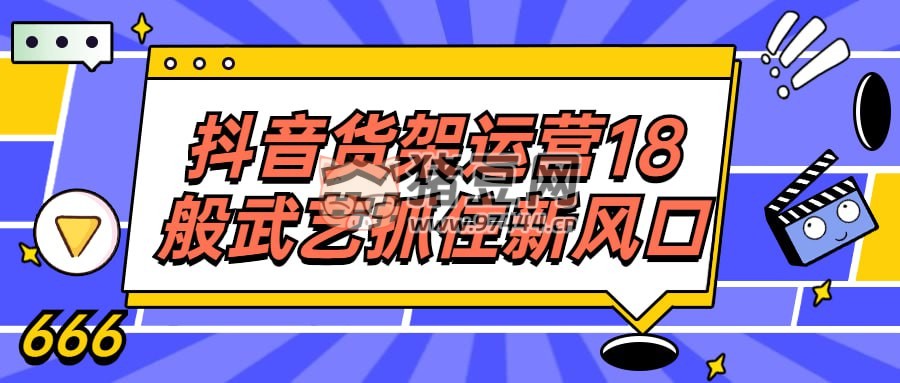 抖音貨架運(yùn)營(yíng) 18 般武藝抓住新風(fēng)口
