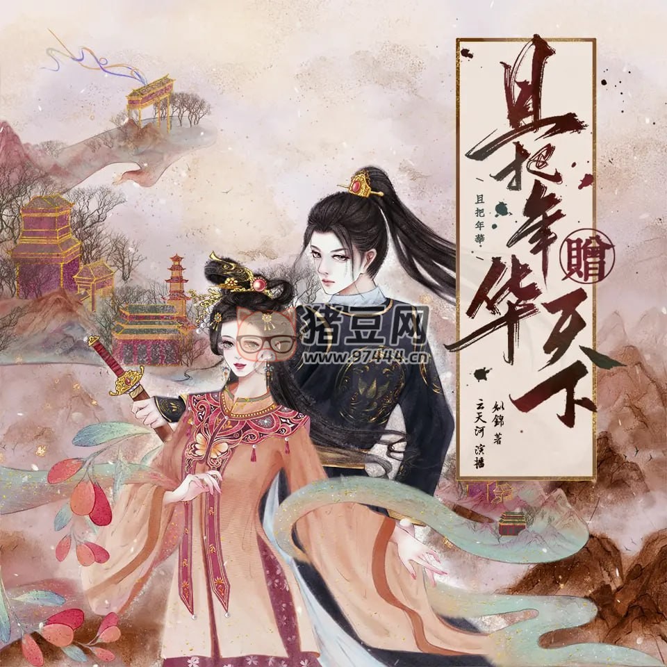 《且把年華贈天下》有聲小說 作者：姒錦 領(lǐng)銜主播：云天河 & 沈念如 1516 集完結(jié)