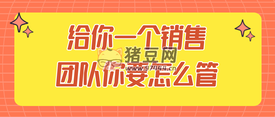 給你一個銷售團隊你要怎么管