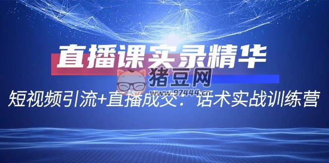短視頻引流 + 直播成交：話術實戰(zhàn)訓練營