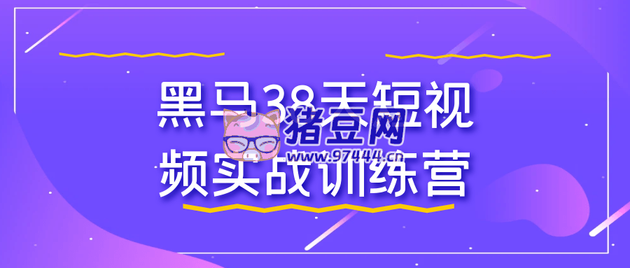 黑馬 38 天短視頻實戰(zhàn)訓練營