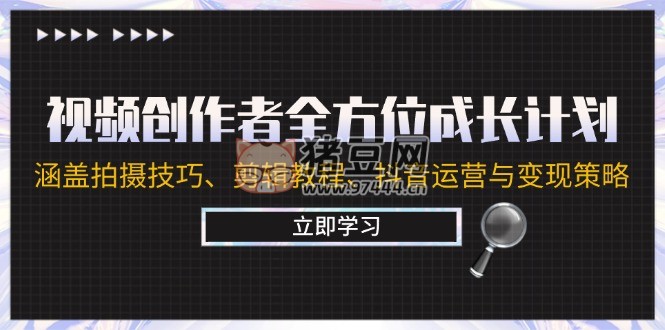 視頻創(chuàng)作者全方位成長計(jì)劃：涵蓋拍攝技巧、剪輯教程、抖音運(yùn)營與變現(xiàn)策略