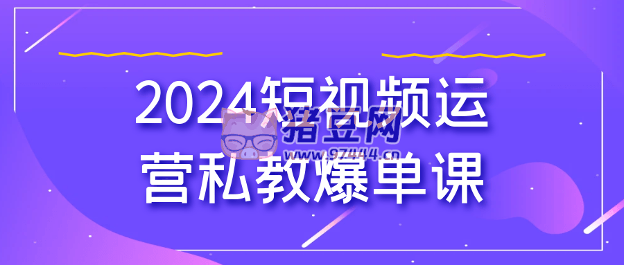 2024 短視頻運(yùn)營私教爆單課
