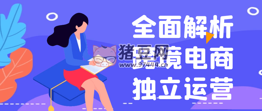 全面解析跨境電商獨(dú)立運(yùn)營